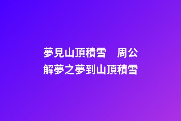 夢見山頂積雪　周公解夢之夢到山頂積雪